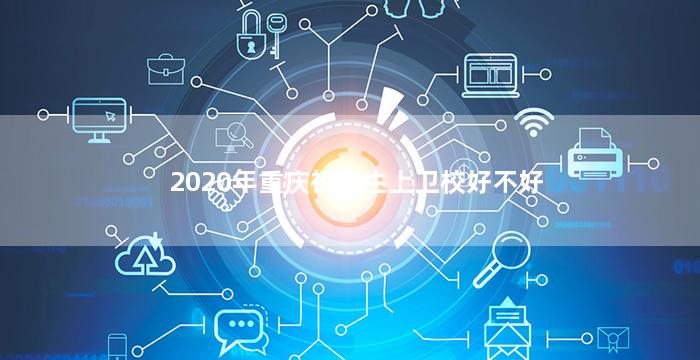 2020年重庆初中生上卫校好不好