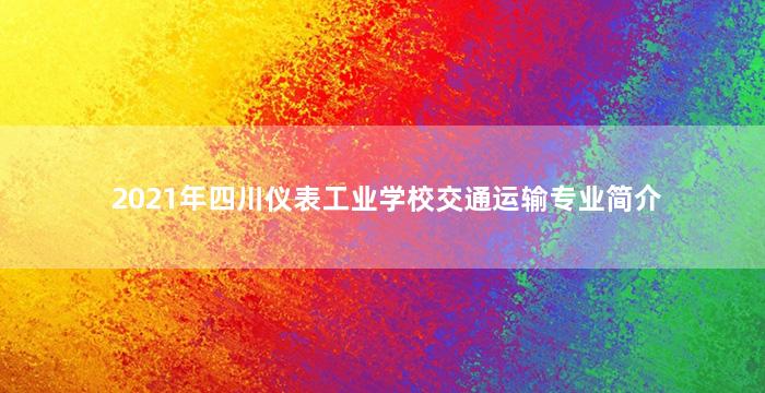2021年四川仪表工业学校交通运输专业简介