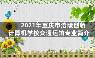 2021年重庆市涪陵创新计算机学校交通运输专业简介