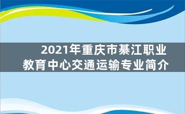2021年重庆市綦江职业教育中心交通运输专业简介