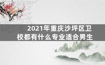 2021年重庆沙坪区卫校都有什么专业适合男生