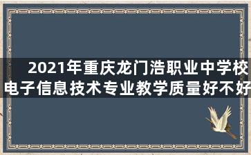 2021年重庆龙门浩职业中学校电子信息技术专业教学质量好不好