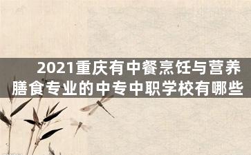 2021重庆有中餐烹饪与营养膳食专业的中专中职学校有哪些