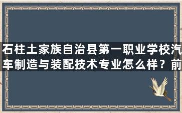 石柱土家族自治县第一职业学校汽车制造与装配技术专业怎么样？前景如何