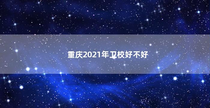 重庆2021年卫校好不好