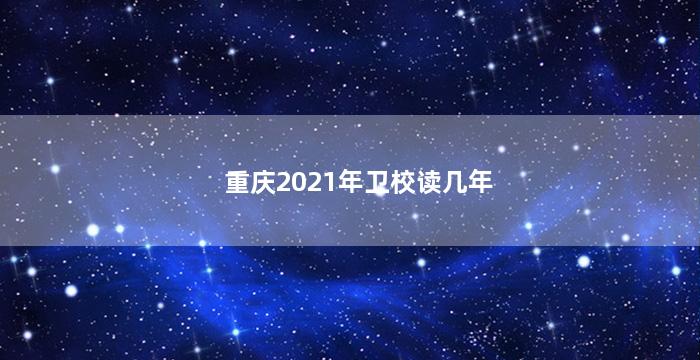 重庆2021年卫校读几年