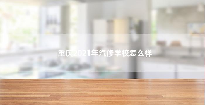 重庆2021年汽修学校怎么样