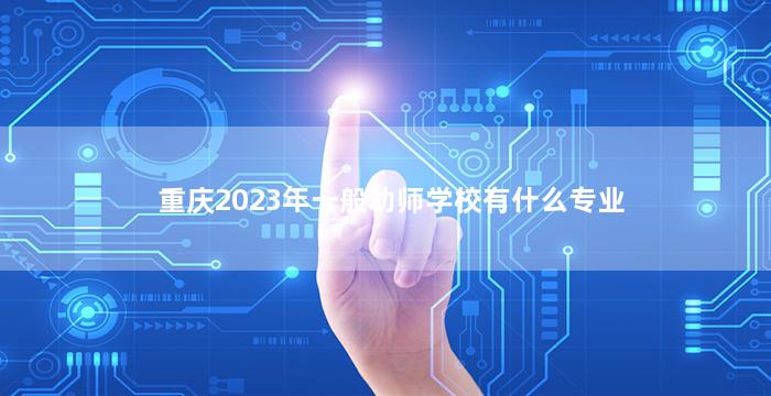 重庆2023年一般幼师学校有什么专业