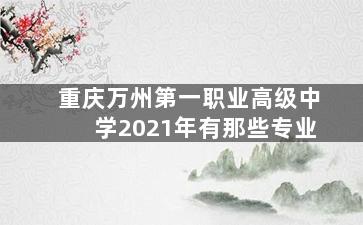 重庆万州第一职业高级中学2021年有那些专业