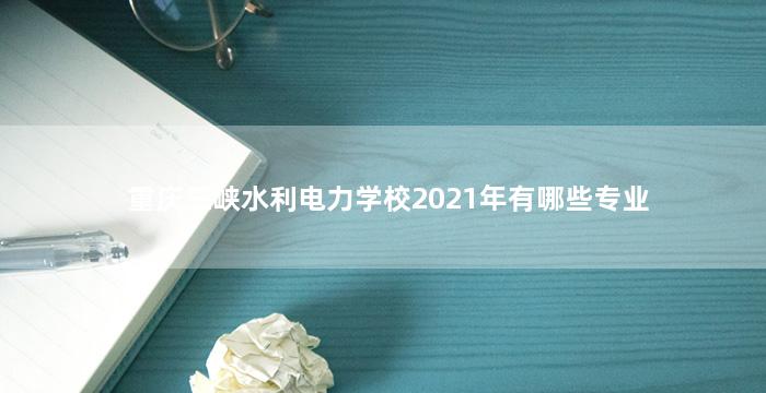 重庆三峡水利电力学校2021年有哪些专业