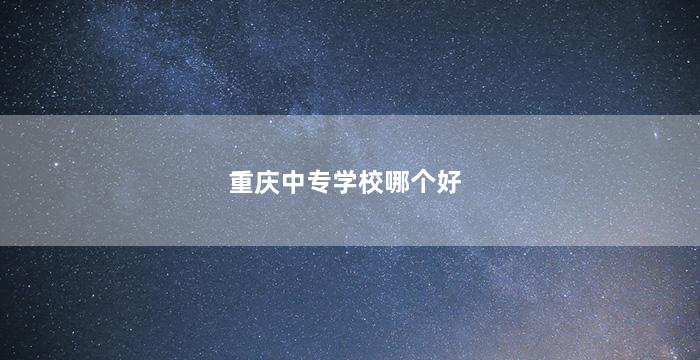 重庆中专学校哪个好