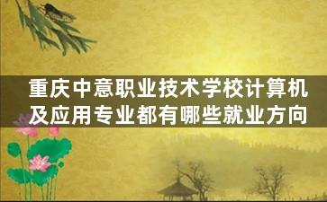 重庆中意职业技术学校计算机及应用专业都有哪些就业方向