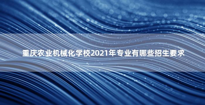 重庆农业机械化学校2021年专业有哪些招生要求