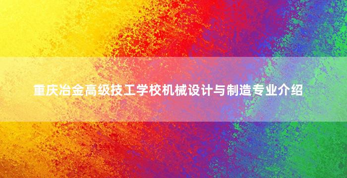 重庆冶金高级技工学校机械设计与制造专业介绍