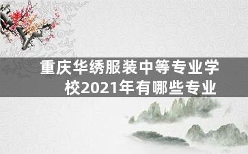 重庆华绣服装中等专业学校2021年有哪些专业