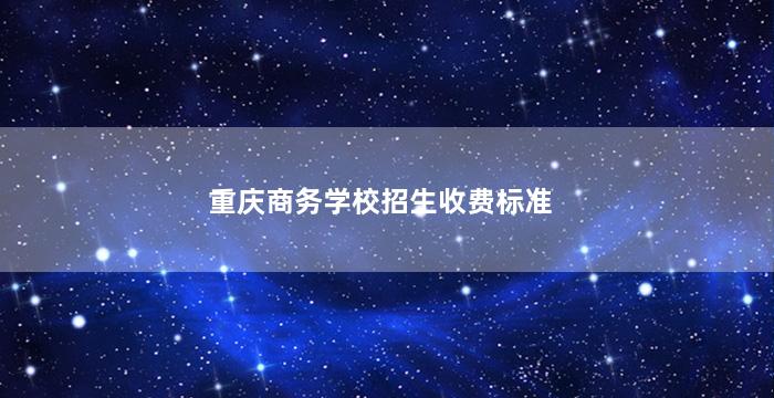 重庆商务学校招生收费标准