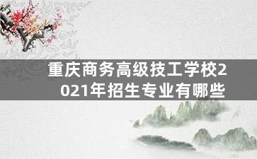 重庆商务高级技工学校2021年招生专业有哪些