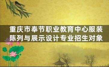 重庆市奉节职业教育中心服装陈列与展示设计专业招生对象