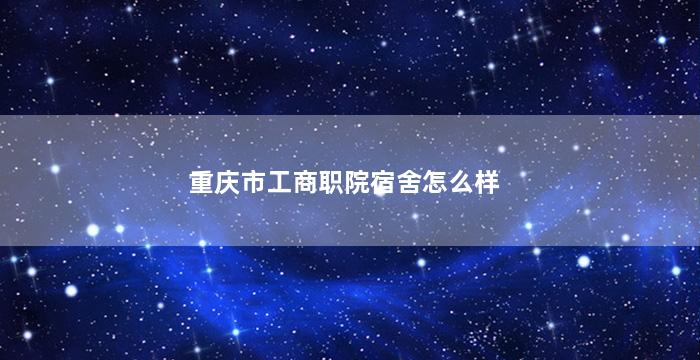 重庆市工商职院宿舍怎么样