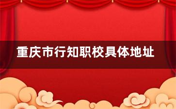 重庆市行知职校具体地址