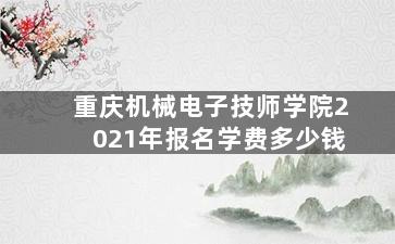 重庆机械电子技师学院2021年报名学费多少钱