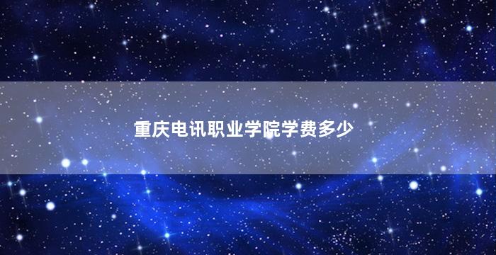 重庆电讯职业学院学费多少