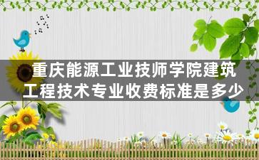 重庆能源工业技师学院建筑工程技术专业收费标准是多少