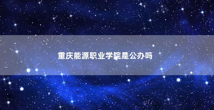 重庆能源职业学院是公办吗