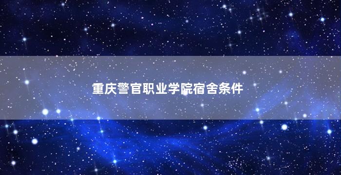 重庆警官职业学院宿舍条件