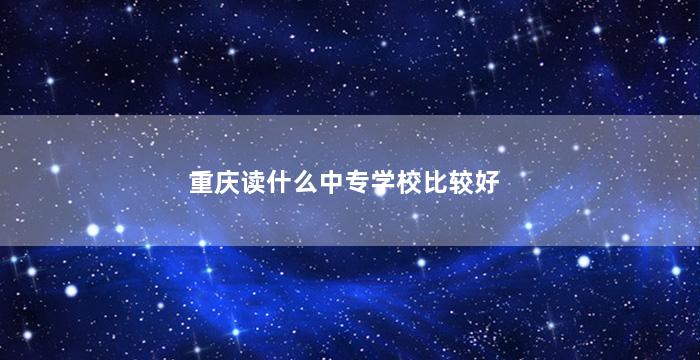 重庆读什么中专学校比较好